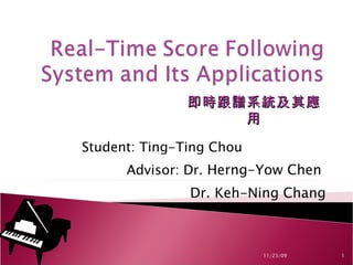 Student: Ting-Ting Chou  Advisor: Dr.  Herng-Yow Chen  Dr. Keh-Ning Chang 11/23/09 即時跟譜系統及其應用 