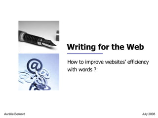 Writing for the Web How to improve websites’ efficiency  with words ? Aurélie Bernard July 2008 