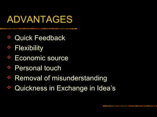 ADVANTAGES
 Quick Feedback
 Flexibility
 Economic source
 Personal touch
 Removal of misunderstanding
 Quickness in Exchange in Idea’s
 