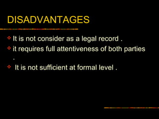DISADVANTAGES
 It is not consider as a legal record .
 it requires full attentiveness of both parties
.
 It is not sufficient at formal level .
 