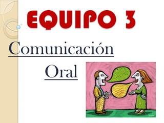 EQUIPO 3
Comunicación
Oral

 