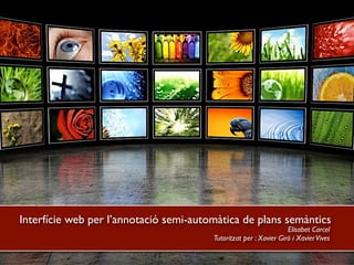 Interfície web per l’annotació semi-automàtica de plans semàntics
Elisabet Carcel
Tutoritzat per : Xavier Giró i Xavier Vives

 