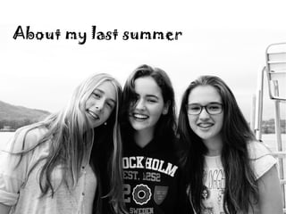 About my last summer 
 
