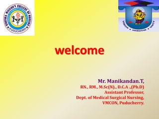 welcome
Mr. Manikandan.T,
RN., RM., M.Sc(N)., D.C.A .,(Ph.D)
Assistant Professor,
Dept. of Medical Surgical Nursing,
VMCON, Puducherry.
 