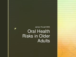 z
Oral Health
Risks in Older
Adults
James Frizzell DDS
 