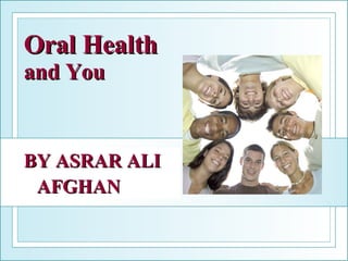 Oral Health and You BY ASRAR ALI AFGHAN 
