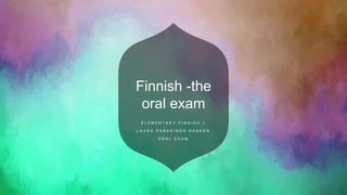 Finnish -the
oral exam
E L E M E N T A R Y F I N N I S H 1
L A U R A P A R K K I N E N H A N K E N
O R A L E X A M
 