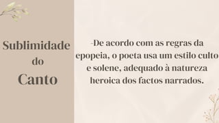 Sublimidade
do
Canto
-De acordo com as regras da
epopeia, o poeta usa um estilo culto
e solene, adequado à natureza
heroica dos factos narrados.
 