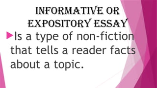 Informative or
Expository Essay
Is a type of non-fiction
that tells a reader facts
about a topic.
 