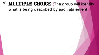  Multiple Choice (The group will identify
what is being described by each statement )
 