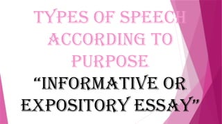 Types of Speech
according to
purpose
“Informative or
Expository Essay”
 