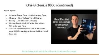 Oral-B Genius 9600 (continued)
Quick Specs:
● Included Travel Case - USB Charging Case
● Charger - Multi-Voltage Travel Ch...