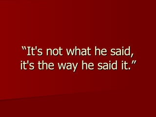“ It's not what he said, it's the way he said it.” 