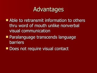 Advantages Able to retransmit information to others thru word of mouth unlike nonverbal visual communication Paralanguage transcends language barriers Does not require visual contact 