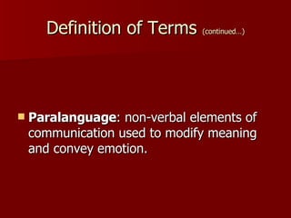 Definition of Terms  (continued…) Paralanguage : non-verbal elements of communication used to modify meaning and convey emotion.  