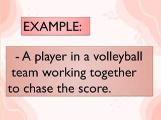 EXAMPLE:
 A players on a baseball
team working together
to score a run.
- A player in a volleyball
team working together
to chase the score.
 