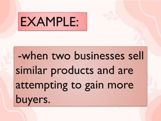 EXAMPLE:
 when two businesses sell
similar products and are
attempting to gain more
buyers.
-when two businesses sell
similar products and are
attempting to gain more
buyers.
 