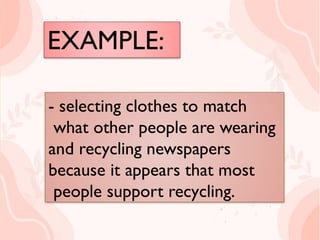 EXAMPLE:
 selecting clothes to match
what other people are wearing
and recycling newspapers
because it appears that most
people support recycling.
- selecting clothes to match
what other people are wearing
and recycling newspapers
because it appears that most
people support recycling.
 