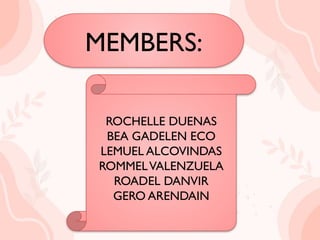 MEMBERS:
ROCHELLE DUENAS
BEA GADELEN ECO
LEMUEL ALCOVINDAS
ROMMELVALENZUELA
ROADEL DANVIR
GERO ARENDAIN
 
