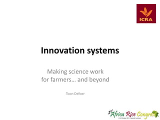 Innovation systems
Making science work
for farmers… and beyond
Toon Defoer

 