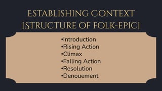 Establishing Context
[Structure of folk-epic]
•Introduction
•Rising Action
•Climax
•Falling Action
•Resolution
•Denouement
 