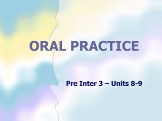 ORAL PRACTICE Pre Inter 3 – Units 8-9 