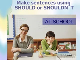 Make sentences using SHOULD or SHOULDN´T AT SCHOOL