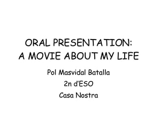 ORAL PRESENTATION: A MOVIE ABOUT MY LIFE Pol Masvidal Batalla 2n d’ESO Casa Nostra 