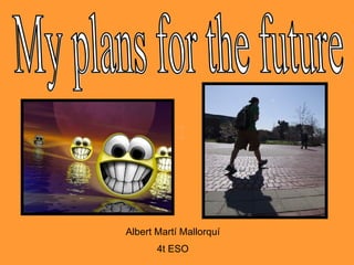 My plans for the future Albert Martí Mallorquí 4t ESO 