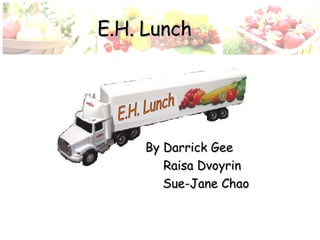 By Darrick Gee Raisa Dvoyrin Sue-Jane Chao E.H. Lunch E.H. Lunch 