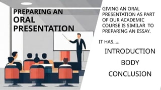 PREPARING AN
ORAL
PRESENTATION
GIVING AN ORAL
PRESENTATION AS PART
OF OUR ACADEMIC
COURSE IS SIMILAR TO
PREPARING AN ESSAY.
IT HAS.....
INTRODUCTION
BODY
CONCLUSION
 