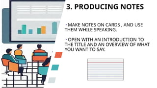 3. PRODUCING NOTES
MAKE NOTES ON CARDS , AND USE
THEM WHILE SPEAKING.
OPEN WITH AN INTRODUCTION TO
THE TITLE AND AN OVERVIEW OF WHAT
YOU WANT TO SAY.
 