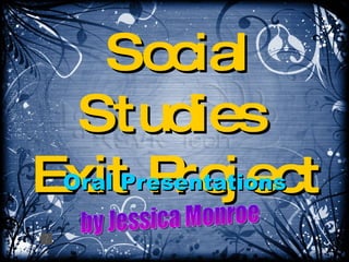 Social Studies  Exit Project Oral Presentations by Jessica Monroe 