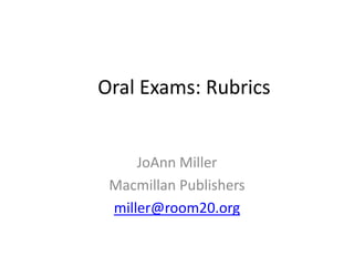 Oral Exams: Rubrics
JoAnn Miller
Macmillan Publishers
miller@room20.org
 