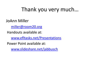 Thank you very much…
JoAnn Miller
miller@room20.org
Handouts available at:
www.efltasks.net/Presentations
Power Point available at:
www.slideshare.net/jabbusch
 