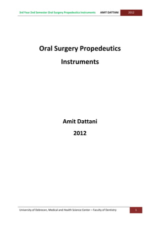 3rd Year 2nd Semester Oral Surgery Propedeutics Instruments AMIT DATTANI 2012
University of Debrecen, Medical and Health Science Center – Faculty of Dentistry 1
Oral Surgery Propedeutics
Instruments
Amit Dattani
2012
 