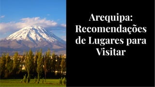 Arequipa:
Recomendações
de Lugares para
Visitar
Arequipa:
Recomendações
de Lugares para
Visitar
 