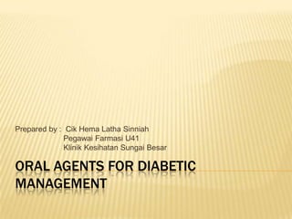 ORAL AGENTS FOR DIABETIC
MANAGEMENT
Prepared by : Cik Hema Latha Sinniah
Pegawai Farmasi U41
Klinik Kesihatan Sungai Besar
 