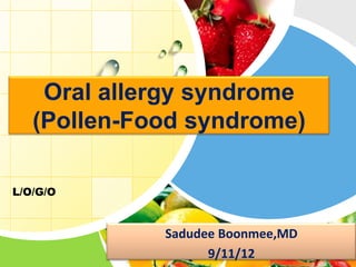 Oral allergy syndrome
   (Pollen-Food syndrome)

L/O/G/O


             Sadudee Boonmee,MD
                   9/11/12
 