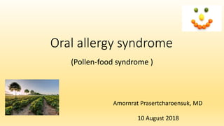 Oral allergy syndrome
(Pollen-food syndrome )
Amornrat Prasertcharoensuk, MD
10 August 2018
 