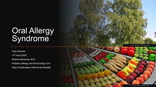 Oral Allergy
Syndrome
Topic Review
17th April 2020
Rapisa Nantanee, M.D.
Pediatric Allergy and Immunology Unit
King Chulalongkorn Memorial Hospital
This Photo by Unknown Author is licensed under CC BY-NC
This Photo by Unknown Author is licensed under CC BY-SA
 