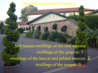 Oral and maxillofacial surgery
Lec. 11
Soft tissues swellings of the oral mucosa.
1.swellings of the gingiva.
2.swellings of the buccal and palatal mucosa.
3.swellings of the tongue.
 