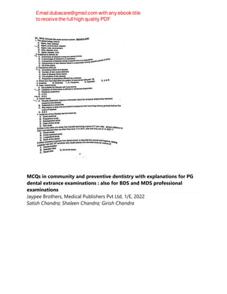 MCQs in community and preventive dentistry with explanations for PG
dental extrance examinations : also for BDS and MDS professional
examinations
Jaypee Brothers, Medical Publishers Pvt Ltd, 1/E, 2022
Satish Chandra; Shaleen Chandra; Girish Chandra
 