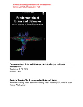 Fundamentals of Brain and Behavior : An Introduction to Human
Neuroscience
Routledge, 1, PS, 2024
William J. Ray;
Death to Beauty : The Transformative History of Botox
Indiana University Press, Indiana University Press, Bloomington, Indiana, 2024
Eugene M. Helveston
 