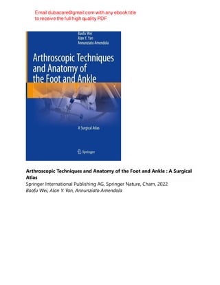 Arthroscopic Techniques and Anatomy of the Foot and Ankle : A Surgical
Atlas
Springer International Publishing AG, Springer Nature, Cham, 2022
Baofu Wei, Alan Y. Yan, Annunziato Amendola
 