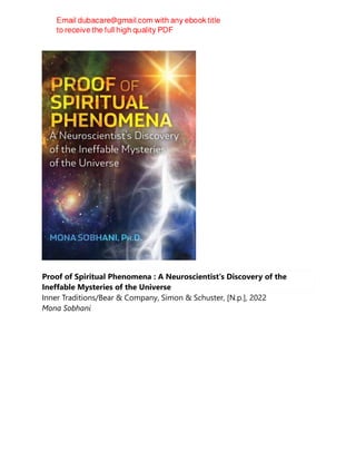 Proof of Spiritual Phenomena : A Neuroscientist's Discovery of the
Ineffable Mysteries of the Universe
Inner Traditions/Bear & Company, Simon & Schuster, [N.p.], 2022
Mona Sobhani
 