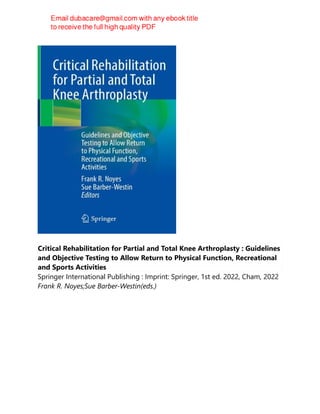 Critical Rehabilitation for Partial and Total Knee Arthroplasty : Guidelines
and Objective Testing to Allow Return to Physical Function, Recreational
and Sports Activities
Springer International Publishing : Imprint: Springer, 1st ed. 2022, Cham, 2022
Frank R. Noyes;Sue Barber-Westin(eds.)
 