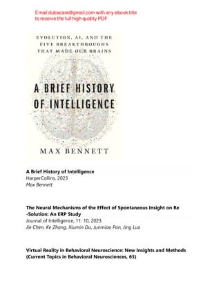 A Brief History of Intelligence
HarperCollins, 2023
Max Bennett
The Neural Mechanisms of the Effect of Spontaneous Insight on Re
‐Solution: An ERP Study
Journal of Intelligence, 11: 10, 2023
Jie Chen, Ke Zhang, Xiumin Du, Junmiao Pan, Jing Luo
Virtual Reality in Behavioral Neuroscience: New Insights and Methods
(Current Topics in Behavioral Neurosciences, 65)
 