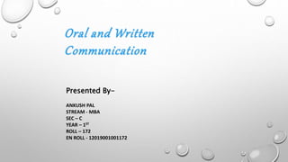 Oral and Written
Communication
Presented By-
ANKUSH PAL
STREAM - MBA
SEC – C
YEAR – 1ST
ROLL – 172
EN ROLL - 12019001001172
 