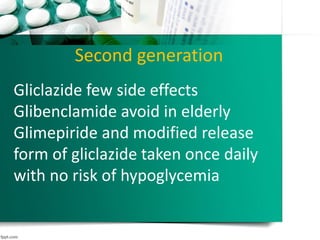 Second generation
Gliclazide few side effects
Glibenclamide avoid in elderly
Glimepiride and modified release
form of gliclazide taken once daily
with no risk of hypoglycemia
 
